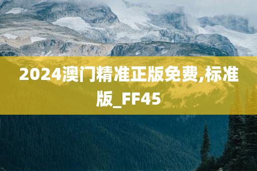 2024澳门精准正版免费,标准版_FF45