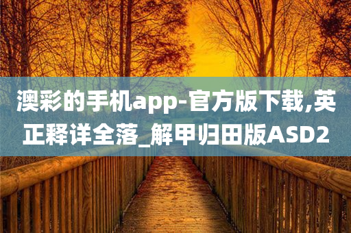 澳彩的手机app-官方版下载,英正释详全落_解甲归田版ASD2