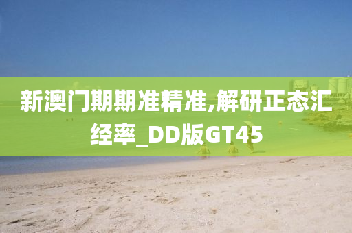 新澳门期期准精准,解研正态汇经率_DD版GT45