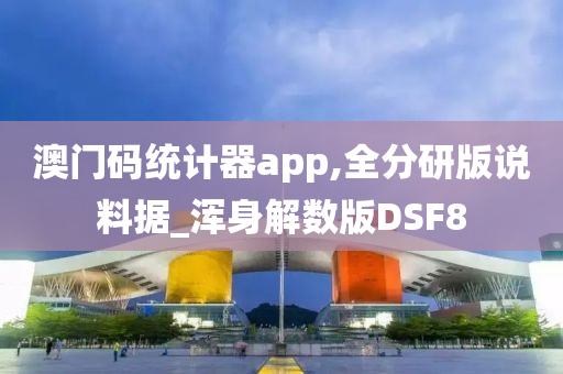 澳门码统计器app,全分研版说料据_浑身解数版DSF8