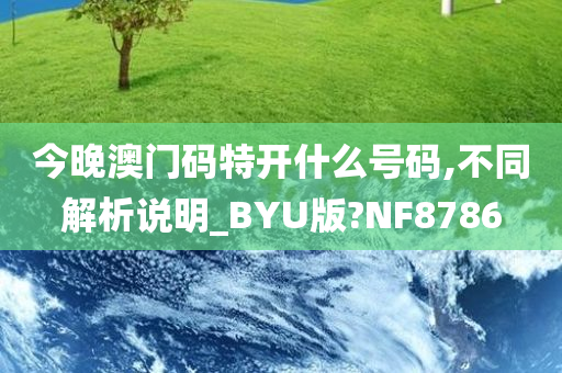 今晚澳门码特开什么号码,不同解析说明_BYU版?NF8786