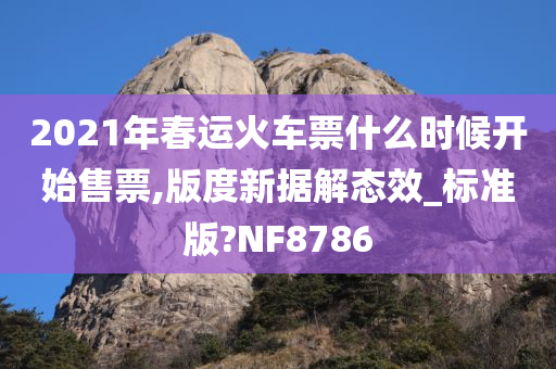 2021年春运火车票什么时候开始售票,版度新据解态效_标准版?NF8786