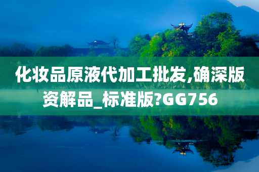 化妆品原液代加工批发,确深版资解品_标准版?GG756