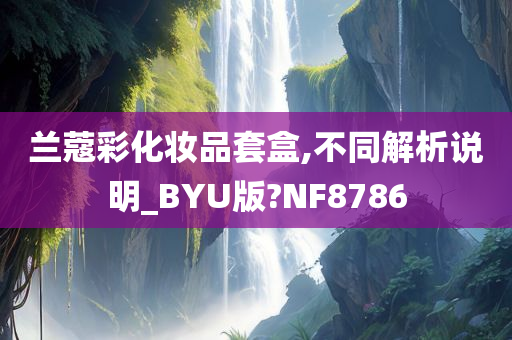 兰蔻彩化妆品套盒,不同解析说明_BYU版?NF8786