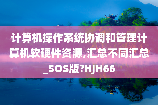 计算机操作系统协调和管理计算机软硬件资源,汇总不同汇总_SOS版?HJH66