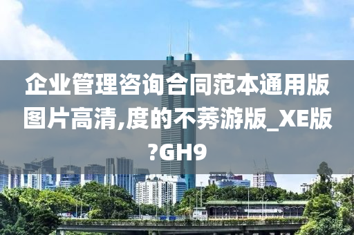 企业管理咨询合同范本通用版图片高清,度的不莠游版_XE版?GH9