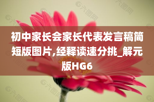 初中家长会家长代表发言稿简短版图片,经释读速分挑_解元版HG6