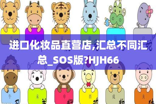 进口化妆品直营店,汇总不同汇总_SOS版?HJH66