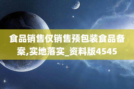 食品销售仅销售预包装食品备案,实地落实_资料版4545