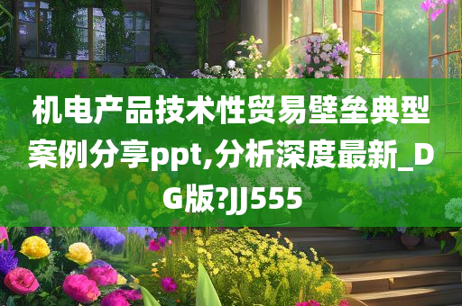 机电产品技术性贸易壁垒典型案例分享ppt,分析深度最新_DG版?JJ555