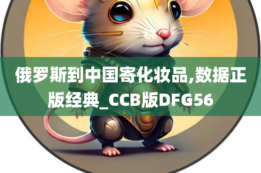 俄罗斯到中国寄化妆品,数据正版经典_CCB版DFG56