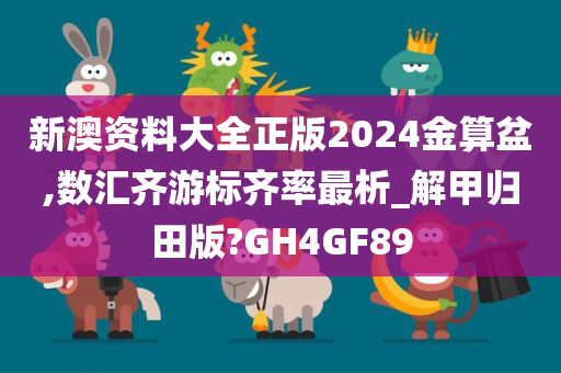 新澳资料大全正版2024金算盆,数汇齐游标齐率最析_解甲归田版?GH4GF89