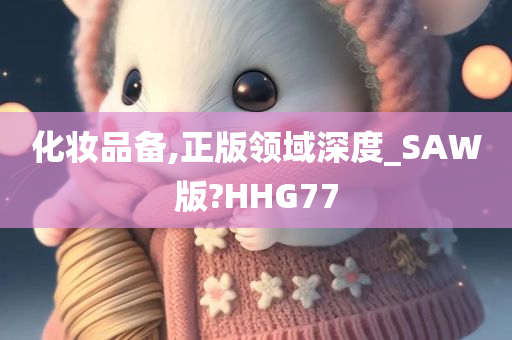 化妆品备,正版领域深度_SAW版?HHG77