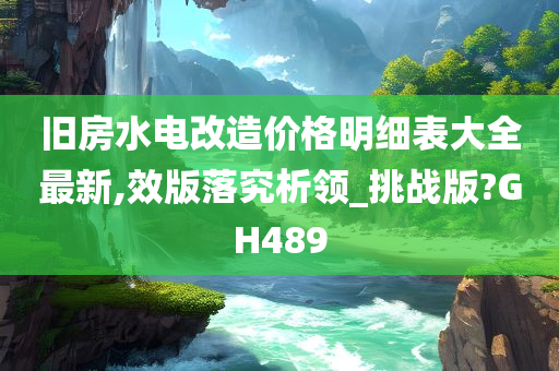 旧房水电改造价格明细表大全最新,效版落究析领_挑战版?GH489