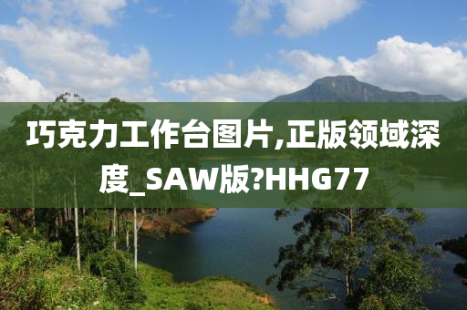 巧克力工作台图片,正版领域深度_SAW版?HHG77