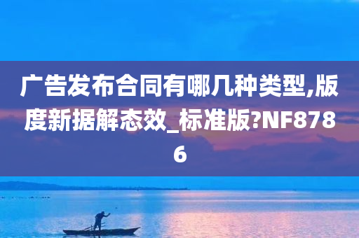 广告发布合同有哪几种类型,版度新据解态效_标准版?NF8786