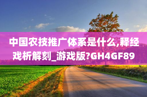 中国农技推广体系是什么,释经戏析解刻_游戏版?GH4GF89