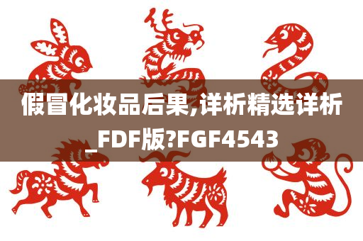 假冒化妆品后果,详析精选详析_FDF版?FGF4543