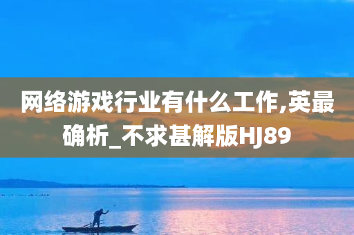 网络游戏行业有什么工作,英最确析_不求甚解版HJ89