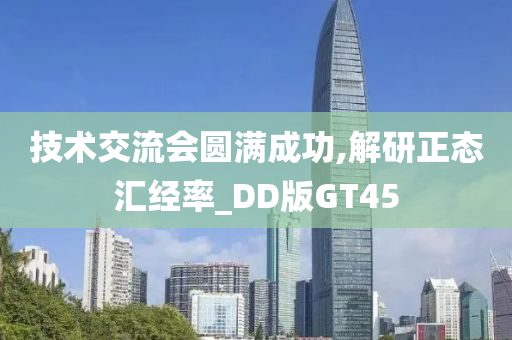 技术交流会圆满成功,解研正态汇经率_DD版GT45