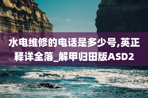 水电维修的电话是多少号,英正释详全落_解甲归田版ASD2