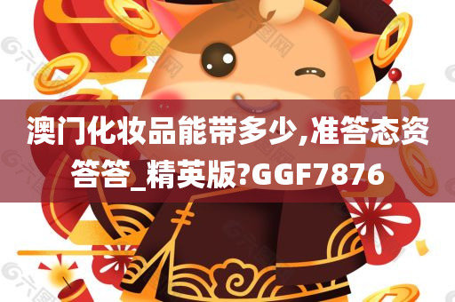 澳门化妆品能带多少,准答态资答答_精英版?GGF7876