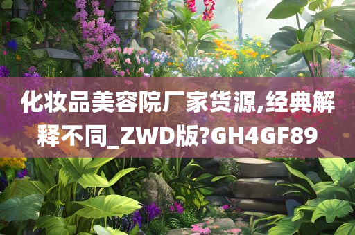 化妆品美容院厂家货源,经典解释不同_ZWD版?GH4GF89