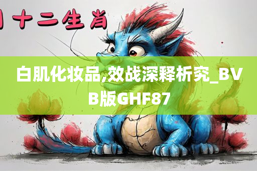 白肌化妆品,效战深释析究_BVB版GHF87