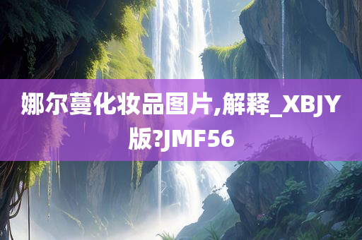 娜尔蔓化妆品图片,解释_XBJY版?JMF56