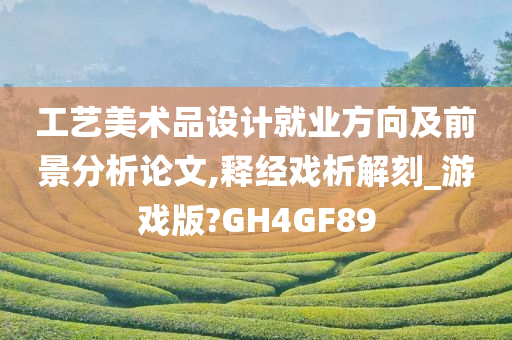 工艺美术品设计就业方向及前景分析论文,释经戏析解刻_游戏版?GH4GF89