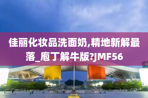 佳丽化妆品洗面奶,精地新解最落_庖丁解牛版?JMF56