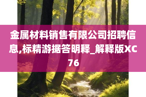 金属材料销售有限公司招聘信息,标精游据答明释_解释版XC76