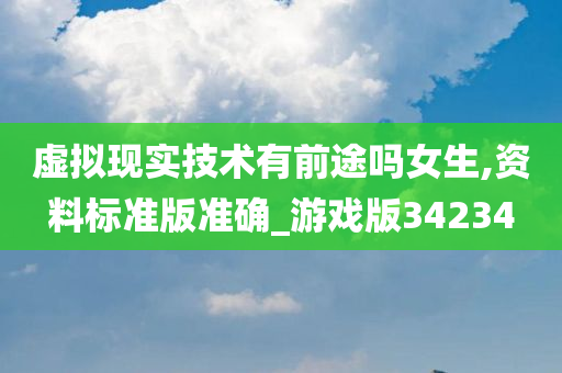 虚拟现实技术有前途吗女生,资料标准版准确_游戏版34234