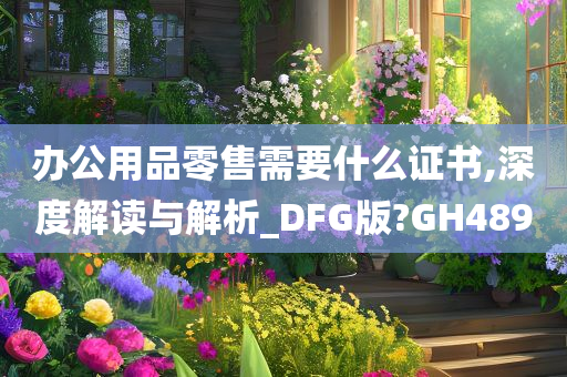 办公用品零售需要什么证书,深度解读与解析_DFG版?GH489