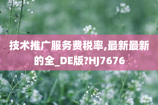 技术推广服务费税率,最新最新的全_DE版?HJ7676