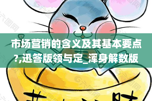 市场营销的含义及其基本要点?,迅答版领与定_浑身解数版