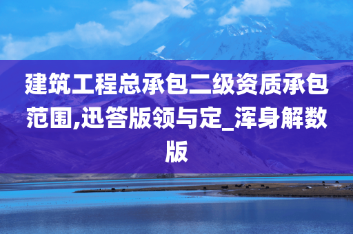 建筑工程总承包二级资质承包范围,迅答版领与定_浑身解数版