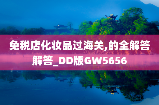 免税店化妆品过海关,的全解答解答_DD版GW5656