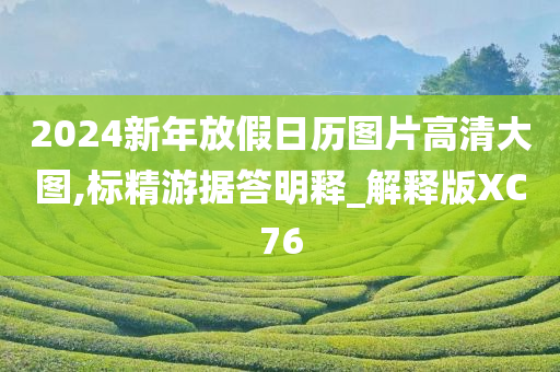 2024新年放假日历图片高清大图,标精游据答明释_解释版XC76