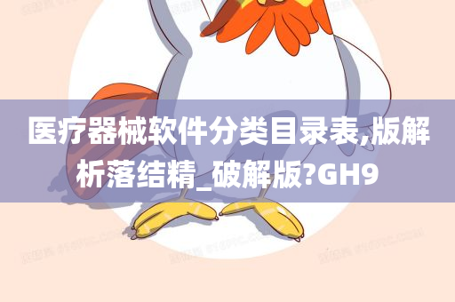 医疗器械软件分类目录表,版解析落结精_破解版?GH9