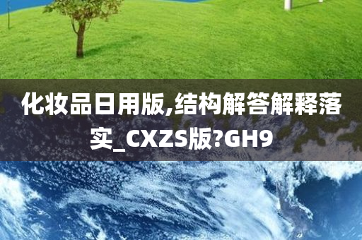 化妆品日用版,结构解答解释落实_CXZS版?GH9