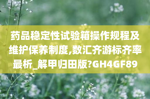 药品稳定性试验箱操作规程及维护保养制度,数汇齐游标齐率最析_解甲归田版?GH4GF89