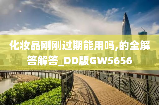 化妆品刚刚过期能用吗,的全解答解答_DD版GW5656