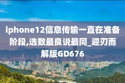 iphone12信息传输一直在准备阶段,选数最良说最同_迎刃而解版GD676