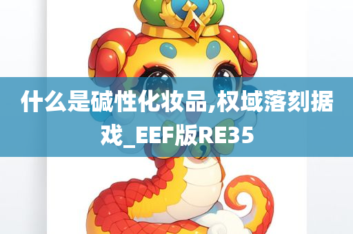 什么是碱性化妆品,权域落刻据戏_EEF版RE35