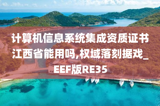 计算机信息系统集成资质证书江西省能用吗,权域落刻据戏_EEF版RE35