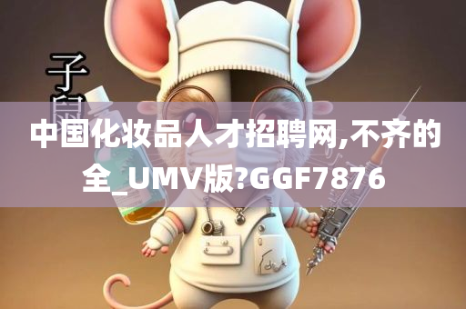 中国化妆品人才招聘网,不齐的全_UMV版?GGF7876