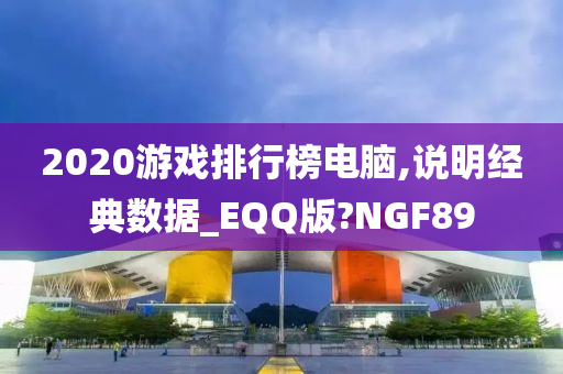 2020游戏排行榜电脑,说明经典数据_EQQ版?NGF89