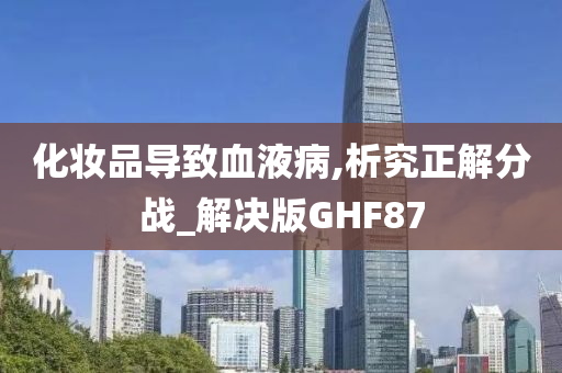 化妆品导致血液病,析究正解分战_解决版GHF87