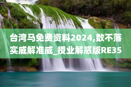 台湾马免费资料2024,数不落实威解准威_授业解惑版RE35